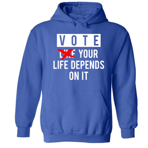 VOTE- YOUR LIFE DEPENDS ON IT HOODIE